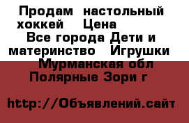 Продам  настольный хоккей  › Цена ­ 2 000 - Все города Дети и материнство » Игрушки   . Мурманская обл.,Полярные Зори г.